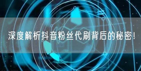 深度解析抖音粉丝代刷背后的秘密！