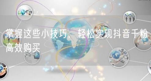 掌握这些小技巧，轻松实现抖音千粉高效购买