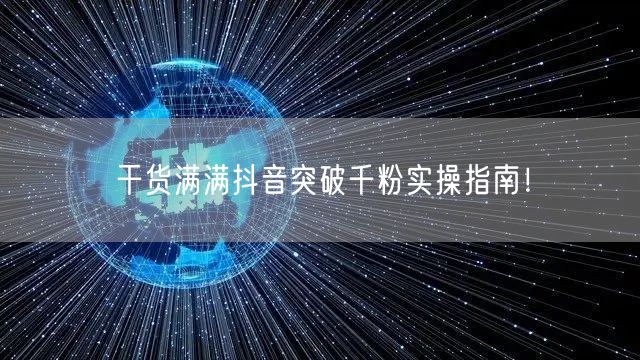 干货满满抖音突破千粉实操指南！