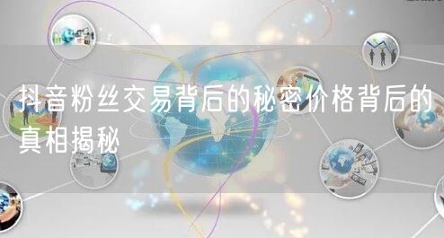 抖音粉丝交易背后的秘密价格背后的真相揭秘