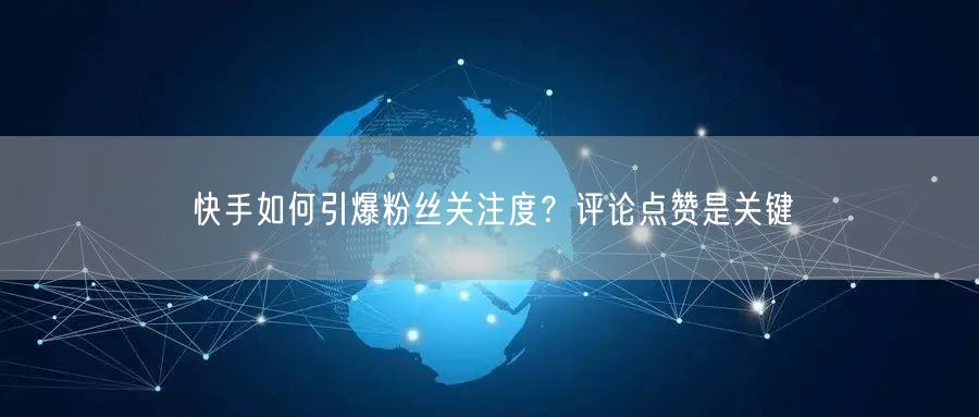 快手如何引爆粉丝关注度？评论点赞是关键