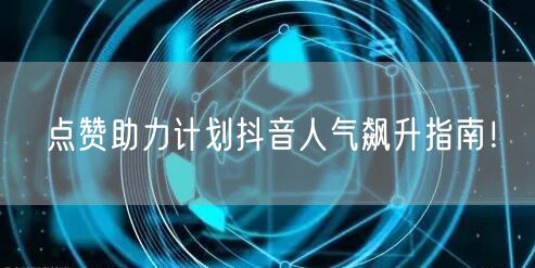 点赞助力计划抖音人气飙升指南！