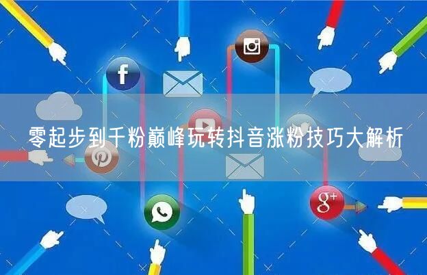 零起步到千粉巅峰玩转抖音涨粉技巧大解析