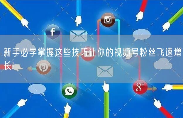 新手必学掌握这些技巧让你的视频号粉丝飞速增长!
