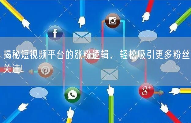 揭秘短视频平台的涨粉逻辑，轻松吸引更多粉丝关注!