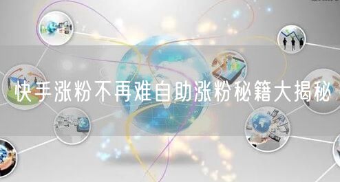 快手涨粉不再难自助涨粉秘籍大揭秘