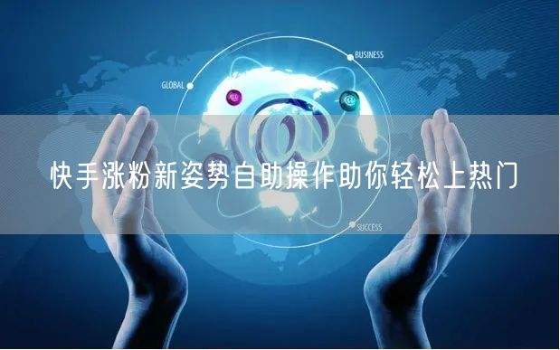 快手涨粉新姿势自助操作助你轻松上热门