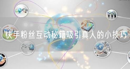快手粉丝互动秘籍吸引真人的小技巧