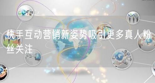 快手互动营销新姿势吸引更多真人粉丝关注