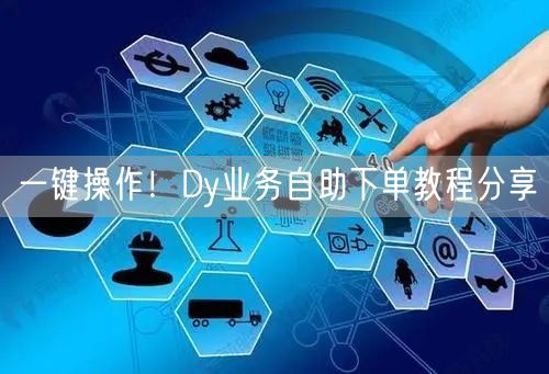 一键操作！Dy业务自助下单教程分享