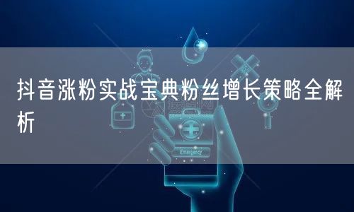 抖音涨粉实战宝典粉丝增长策略全解析