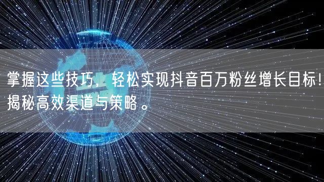 掌握这些技巧，轻松实现抖音百万粉丝增长目标！揭秘高效渠道与策略。