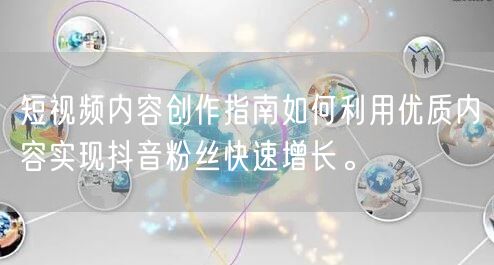 短视频内容创作指南如何利用优质内容实现抖音粉丝快速增长。