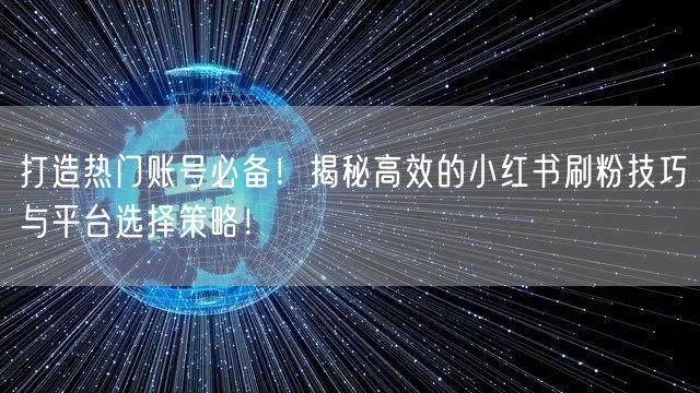 打造热门账号必备！揭秘高效的小红书刷粉技巧与平台选择策略！