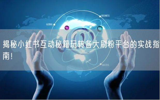 揭秘小红书互动秘籍玩转各大刷粉平台的实战指南！