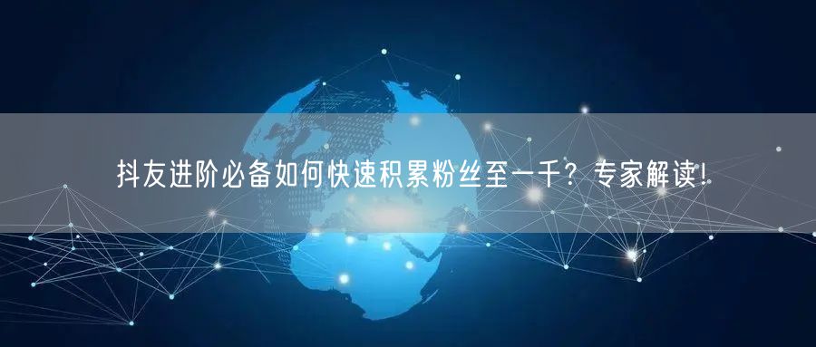 抖友进阶必备如何快速积累粉丝至一千？专家解读！