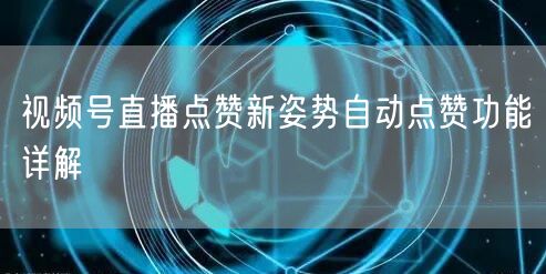 视频号直播点赞新姿势自动点赞功能详解