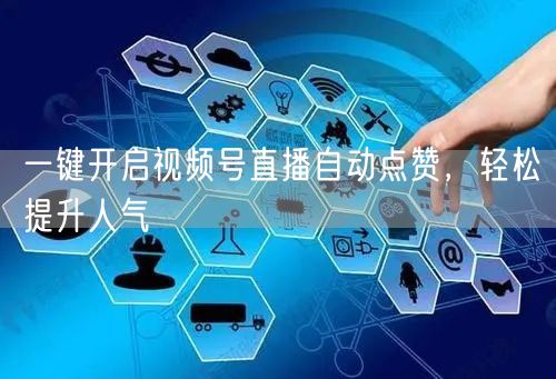 一键开启视频号直播自动点赞，轻松提升人气