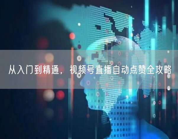 从入门到精通，视频号直播自动点赞全攻略
