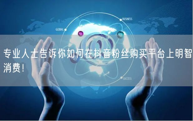专业人士告诉你如何在抖音粉丝购买平台上明智消费！