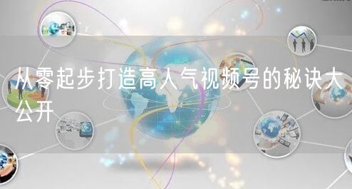 从零起步打造高人气视频号的秘诀大公开