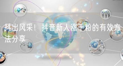 抖出风采！抖音新人涨千粉的有效方法分享