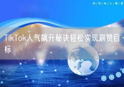 TikTok人气飙升秘诀轻松实现刷赞目标