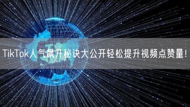 TikTok人气飙升秘诀大公开轻松提升视频点赞量！