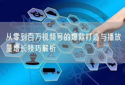 从零到百万视频号的爆款打造与播放量增长技巧解析
