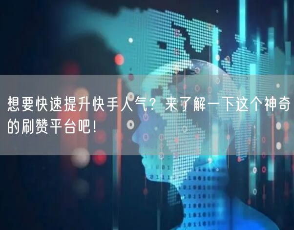 想要快速提升快手人气？来了解一下这个神奇的刷赞平台吧！