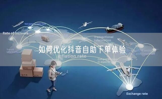 如何优化抖音自助下单体验