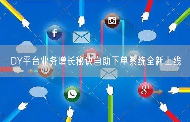DY平台业务增长秘诀自助下单系统全新上线
