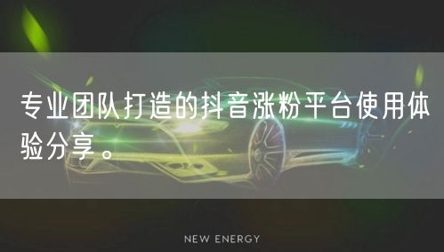 专业团队打造的抖音涨粉平台使用体验分享。