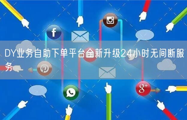 DY业务自助下单平台全新升级24小时无间断服务