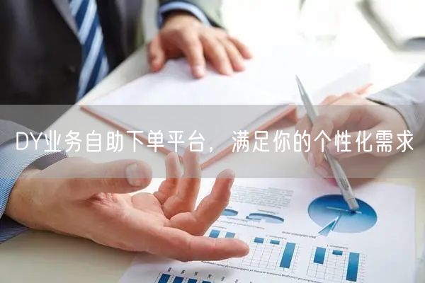 DY业务自助下单平台，满足你的个性化需求
