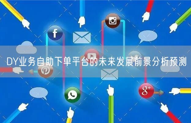 DY业务自助下单平台的未来发展前景分析预测