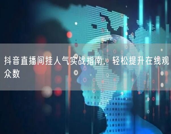 抖音直播间挂人气实战指南，轻松提升在线观众数