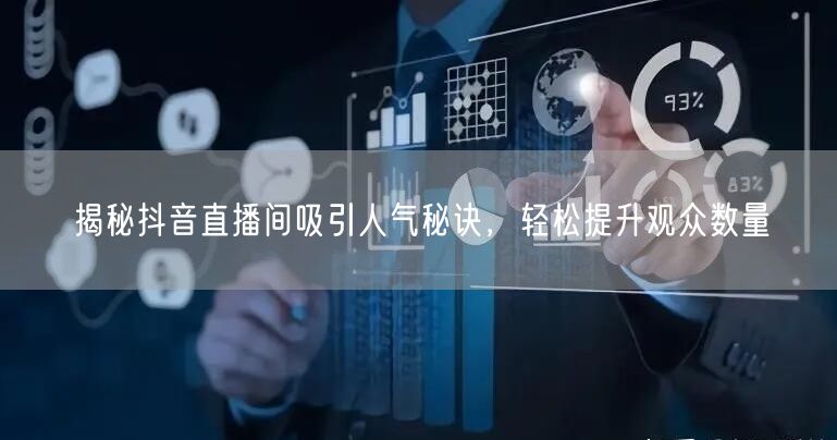 揭秘抖音直播间吸引人气秘诀，轻松提升观众数量