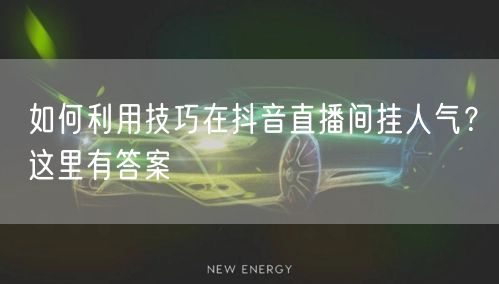 如何利用技巧在抖音直播间挂人气？这里有答案