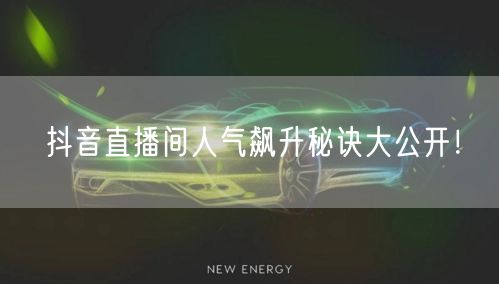 抖音直播间人气飙升秘诀大公开！
