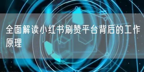 全面解读小红书刷赞平台背后的工作原理