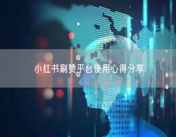 小红书刷赞平台使用心得分享