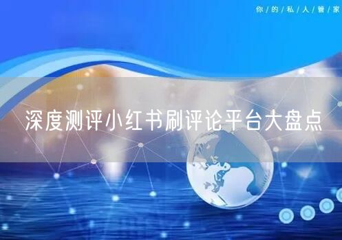 深度测评小红书刷评论平台大盘点