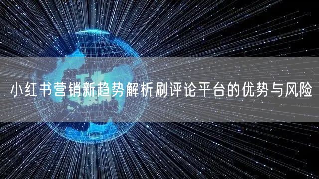 小红书营销新趋势解析刷评论平台的优势与风险