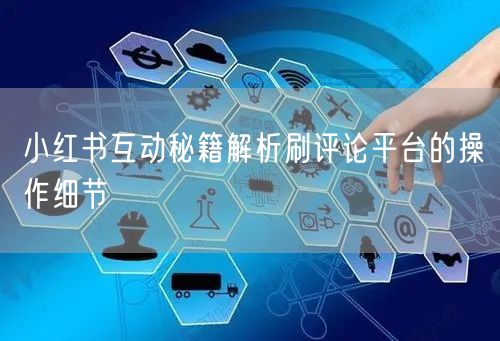 小红书互动秘籍解析刷评论平台的操作细节