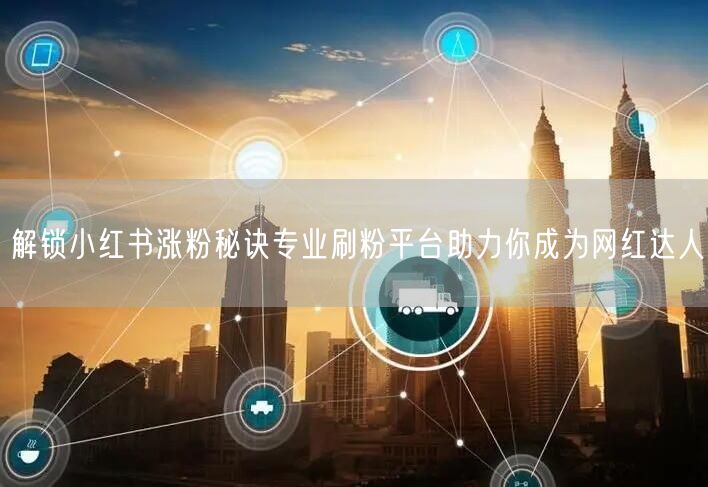 解锁小红书涨粉秘诀专业刷粉平台助力你成为网红达人