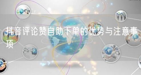 抖音评论赞自助下单的优势与注意事项