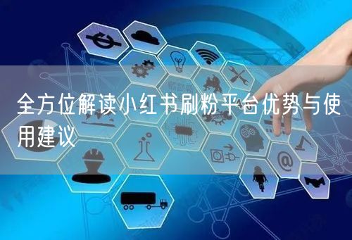 全方位解读小红书刷粉平台优势与使用建议