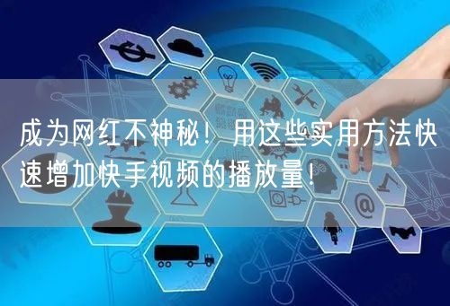 成为网红不神秘！用这些实用方法快速增加快手视频的播放量！