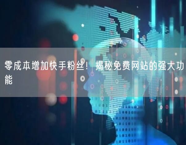 零成本增加快手粉丝！揭秘免费网站的强大功能